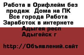 Работа в Орифлейм без продаж. Дома на ПК - Все города Работа » Заработок в интернете   . Адыгея респ.,Адыгейск г.